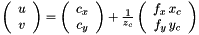 $\left(\begin{array}{c} u\\ v\\ \end{array}\right)= \left(\begin{array}{c} c_x\\ c_y\\ \end{array}\right)+\frac{1}{z_c} \left(\begin{array}{c} f_x\,x_c\\ f_y\,y_c\\ \end{array}\right)$